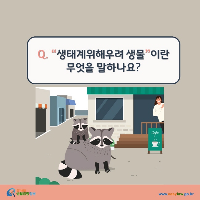 www.easylaw.go.kr Q. "생태계위해우려 생물"이란 무엇을 말하나요?